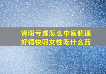 肾阳亏虚怎么中医调理好得快呢女性吃什么药