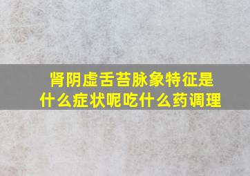 肾阴虚舌苔脉象特征是什么症状呢吃什么药调理