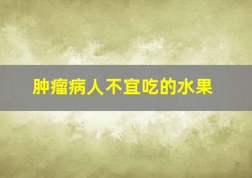 肿瘤病人不宜吃的水果