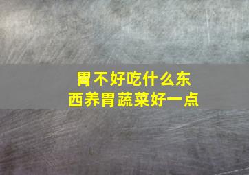 胃不好吃什么东西养胃蔬菜好一点