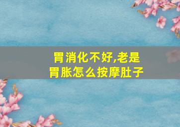 胃消化不好,老是胃胀怎么按摩肚子