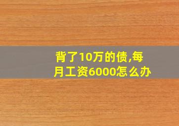 背了10万的债,每月工资6000怎么办