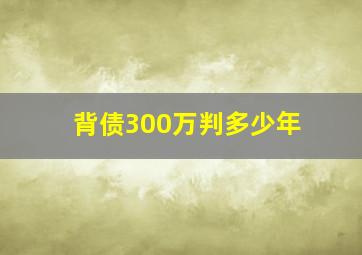 背债300万判多少年