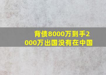 背债8000万到手2000万出国没有在中国