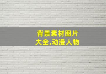 背景素材图片大全,动漫人物