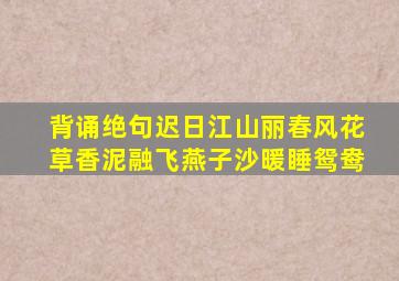 背诵绝句迟日江山丽春风花草香泥融飞燕子沙暖睡鸳鸯