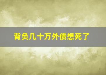 背负几十万外债想死了