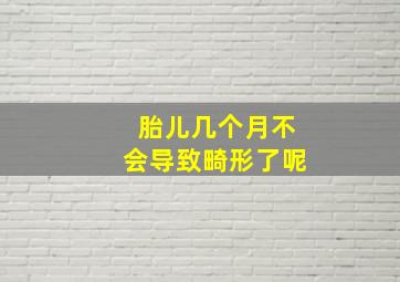 胎儿几个月不会导致畸形了呢