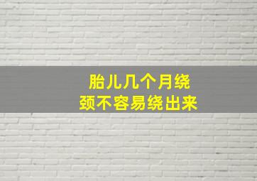 胎儿几个月绕颈不容易绕出来