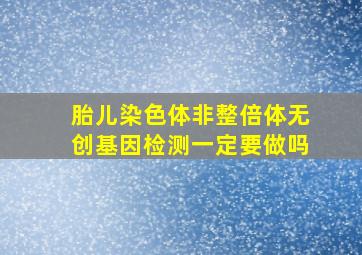 胎儿染色体非整倍体无创基因检测一定要做吗