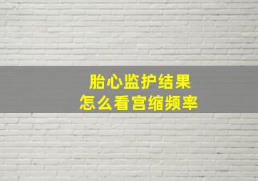 胎心监护结果怎么看宫缩频率