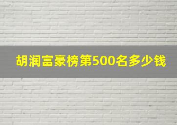 胡润富豪榜第500名多少钱