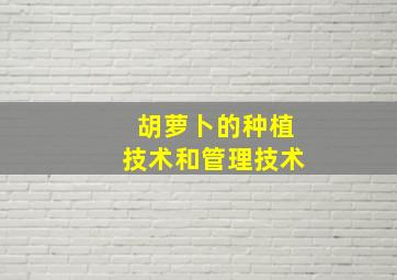 胡萝卜的种植技术和管理技术