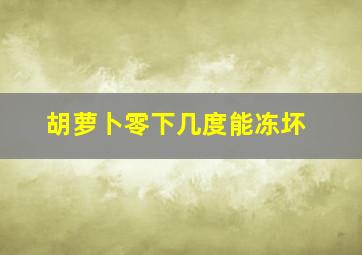 胡萝卜零下几度能冻坏