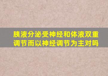 胰液分泌受神经和体液双重调节而以神经调节为主对吗