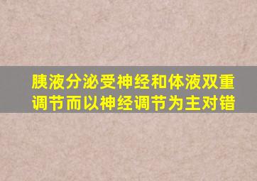 胰液分泌受神经和体液双重调节而以神经调节为主对错