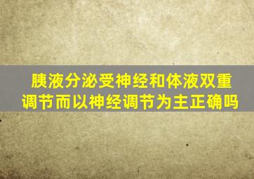 胰液分泌受神经和体液双重调节而以神经调节为主正确吗