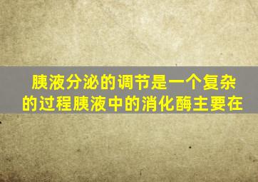 胰液分泌的调节是一个复杂的过程胰液中的消化酶主要在