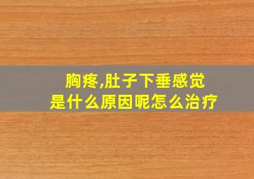 胸疼,肚子下垂感觉是什么原因呢怎么治疗