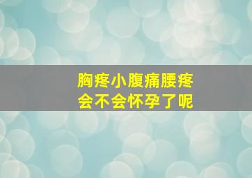 胸疼小腹痛腰疼会不会怀孕了呢