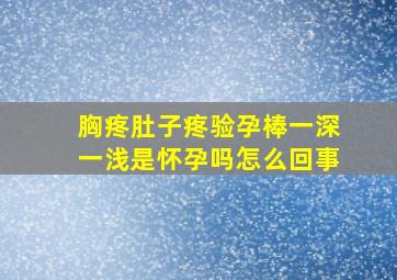 胸疼肚子疼验孕棒一深一浅是怀孕吗怎么回事