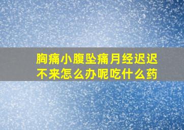 胸痛小腹坠痛月经迟迟不来怎么办呢吃什么药