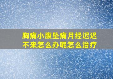 胸痛小腹坠痛月经迟迟不来怎么办呢怎么治疗