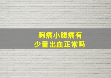 胸痛小腹痛有少量出血正常吗