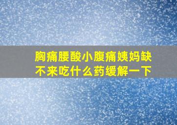 胸痛腰酸小腹痛姨妈缺不来吃什么药缓解一下