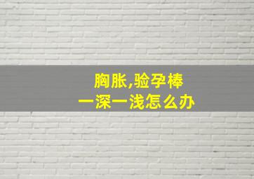 胸胀,验孕棒一深一浅怎么办