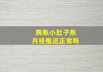 胸胀小肚子胀月经推迟正常吗