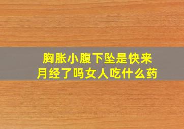 胸胀小腹下坠是快来月经了吗女人吃什么药