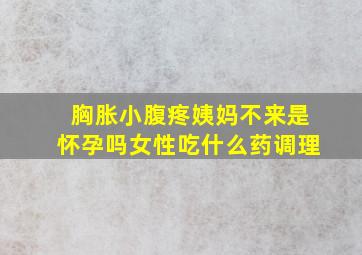 胸胀小腹疼姨妈不来是怀孕吗女性吃什么药调理