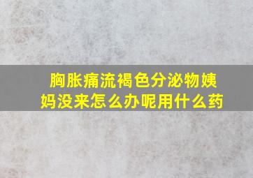 胸胀痛流褐色分泌物姨妈没来怎么办呢用什么药