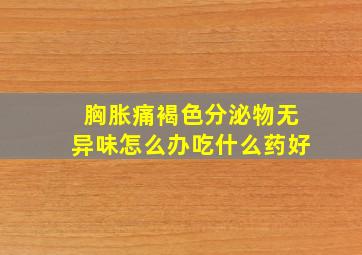 胸胀痛褐色分泌物无异味怎么办吃什么药好