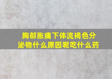 胸部胀痛下体流褐色分泌物什么原因呢吃什么药