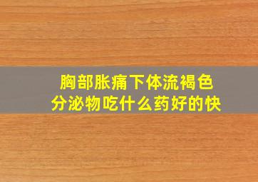 胸部胀痛下体流褐色分泌物吃什么药好的快