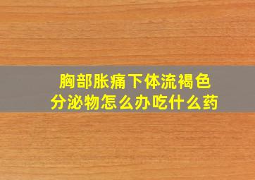 胸部胀痛下体流褐色分泌物怎么办吃什么药