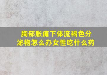 胸部胀痛下体流褐色分泌物怎么办女性吃什么药