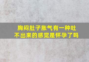 胸闷肚子胀气有一种吐不出来的感觉是怀孕了吗