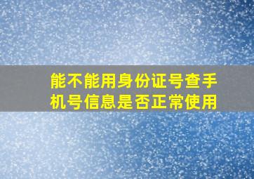 能不能用身份证号查手机号信息是否正常使用