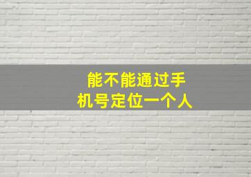 能不能通过手机号定位一个人