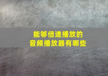 能够倍速播放的音频播放器有哪些