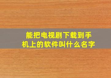 能把电视剧下载到手机上的软件叫什么名字