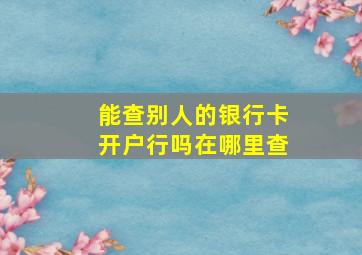 能查别人的银行卡开户行吗在哪里查