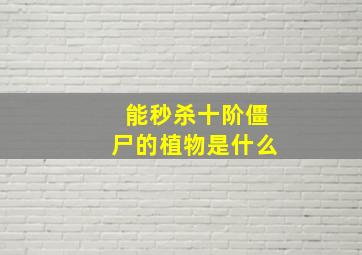 能秒杀十阶僵尸的植物是什么