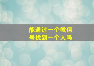 能通过一个微信号找到一个人吗