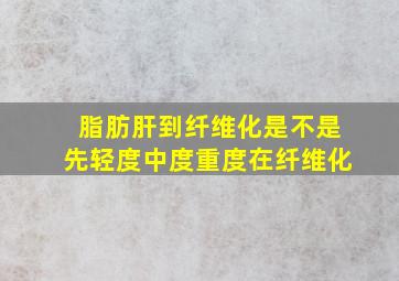 脂肪肝到纤维化是不是先轻度中度重度在纤维化