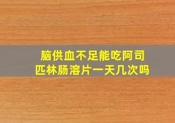 脑供血不足能吃阿司匹林肠溶片一天几次吗