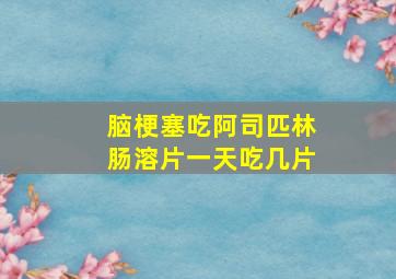 脑梗塞吃阿司匹林肠溶片一天吃几片